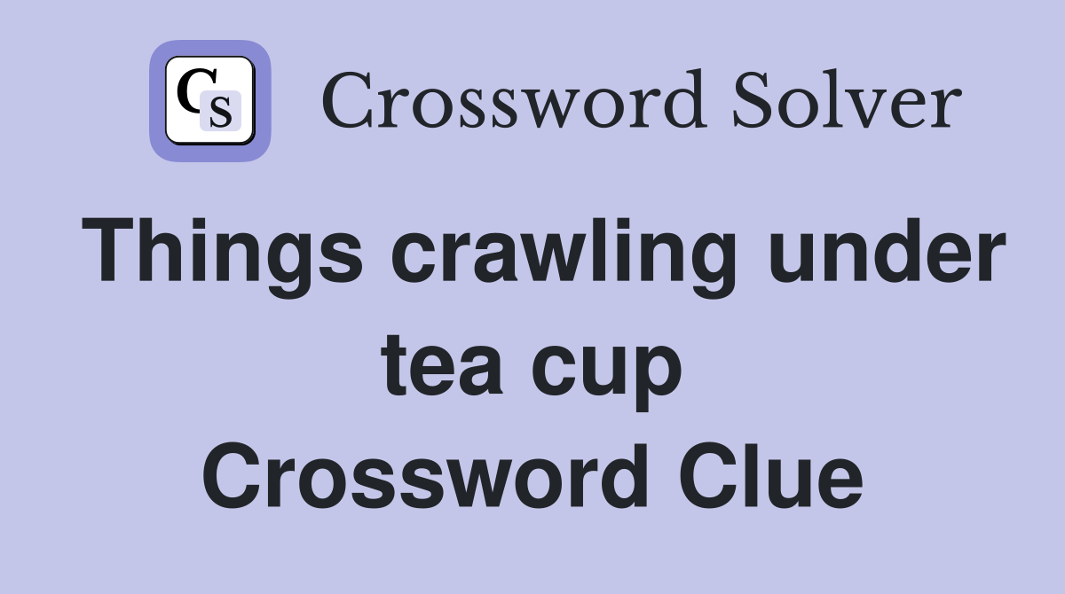 Things crawling under tea cup Crossword Clue Answers Crossword Solver